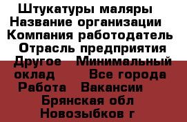 Штукатуры маляры › Название организации ­ Компания-работодатель › Отрасль предприятия ­ Другое › Минимальный оклад ­ 1 - Все города Работа » Вакансии   . Брянская обл.,Новозыбков г.